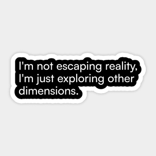 I'm not escaping reality, I'm just exploring other dimensions. Sticker